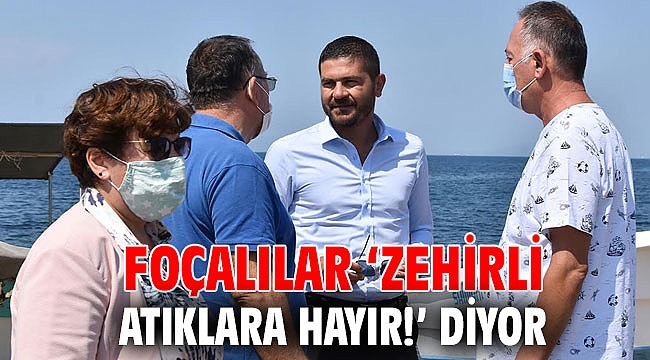 FOÇALILAR ‘ZEHİRLİ ATIKLARA HAYIR!’ DİYOR