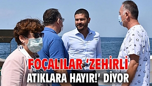 FOÇALILAR ‘ZEHİRLİ ATIKLARA HAYIR!’ DİYOR