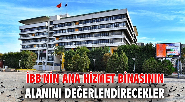 İBB'nin ana hizmet binasının alanını değerlendirecekler