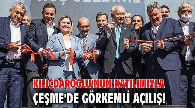 Kılıçdaroğlu'nun katılımıyla Çeşme'de görkemli açılış!