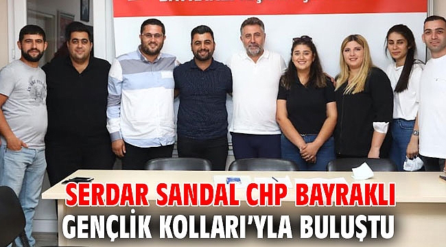 SERDAR SANDAL CHP BAYRAKLI GENÇLİK KOLLARI’YLA BULUŞTU
