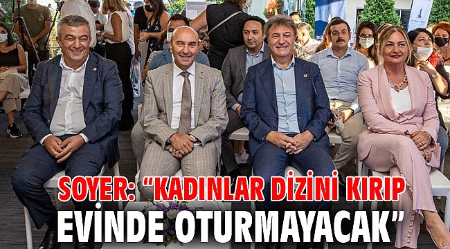 Soyer: “Kadınlar dizini kırıp evinde oturmayacak”