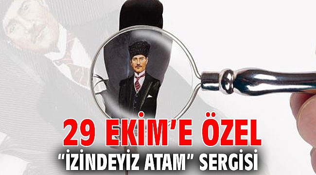 29 Ekim’e özel “İzindeyiz Atam” sergisi