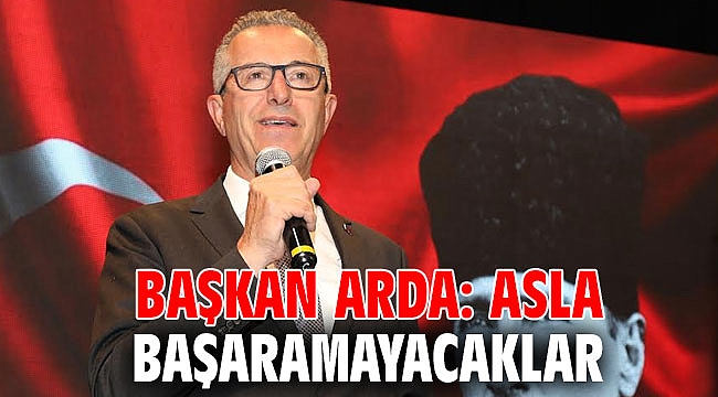 Başkan Arda: Asla başaramayacaklar