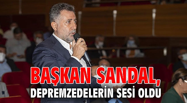 Başkan Sandal, depremzedelerin sesi oldu