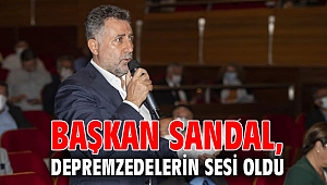 Başkan Sandal, depremzedelerin sesi oldu