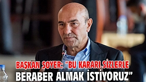Başkan Soyer: “Bu kararı sizlerle beraber almak istiyoruz”