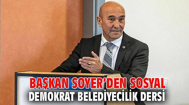 Başkan Soyer’den sosyal demokrat belediyecilik dersi