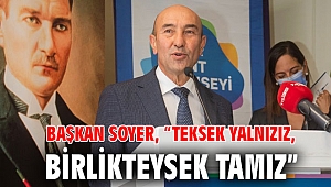 Başkan Soyer, “Teksek yalnızız, birlikteysek tamız”