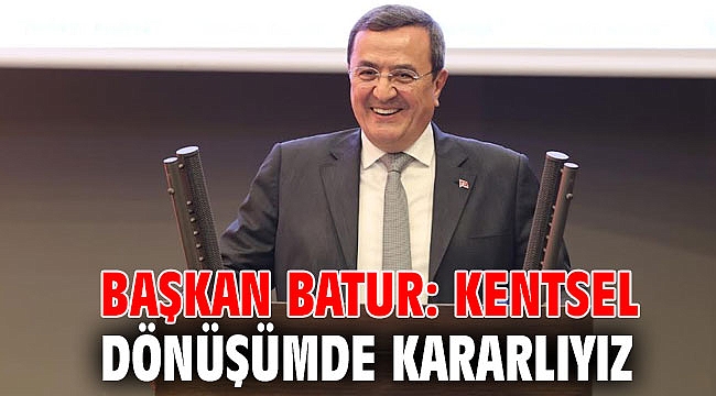 Batur: Kentsel dönüşümde kararlıyız