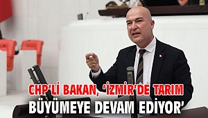 CHP’li Bakan, ‘İzmir’de tarım büyümeye devam ediyor’