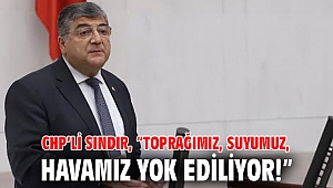 CHP’li Sındır, “Toprağımız, suyumuz, havamız yok ediliyor!”