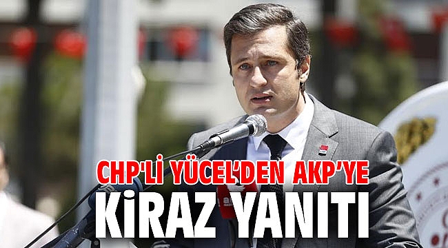 CHP'Lİ YÜCEL’DEN AKP’YE KİRAZ YANITI