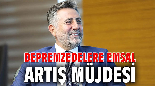 DEPREMZEDELERE EMSAL ARTIŞ MÜJDESİ