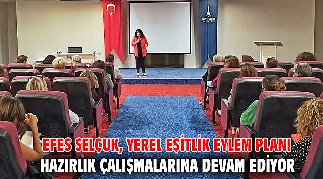 EFES SELÇUK, YEREL EŞİTLİK EYLEM PLANI HAZIRLIK ÇALIŞMALARINA DEVAM EDİYOR