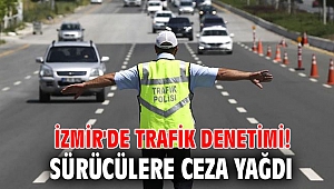 İzmir'de trafik denetimi! Sürücülere ceza yağdı
