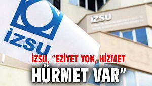İZSU, “Eziyet yok, hizmet ve hürmet var”