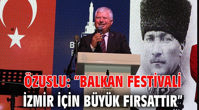 Özuslu: “Balkan Festivali İzmir için büyük fırsattır”