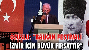 Özuslu: “Balkan Festivali İzmir için büyük fırsattır”