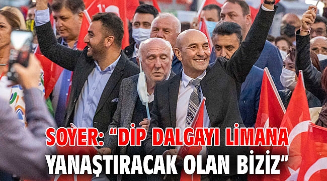 Soyer: “Dip dalgayı limana yanaştıracak olan biziz”