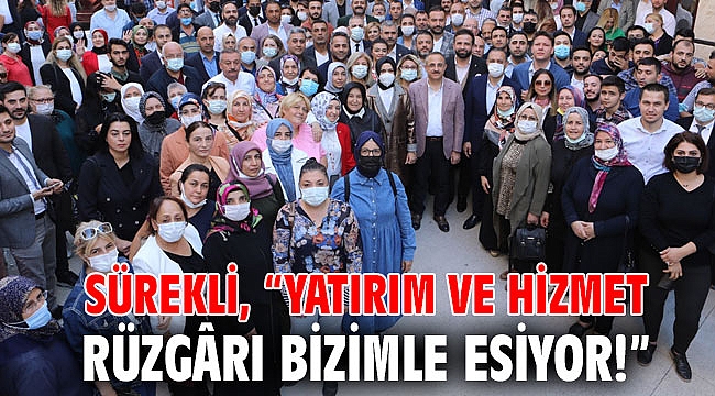 Sürekli, “Yatırım ve hizmet rüzgârı bizimle esiyor!”
