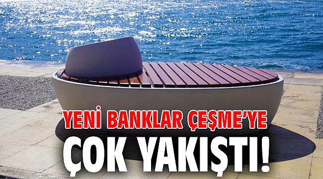 Yeni banklar Çeşme’ye çok yakıştı!