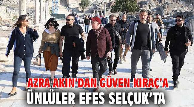AZRA AKIN’DAN GÜVEN KIRAÇ’A ÜNLÜLER EFES SELÇUK’TA