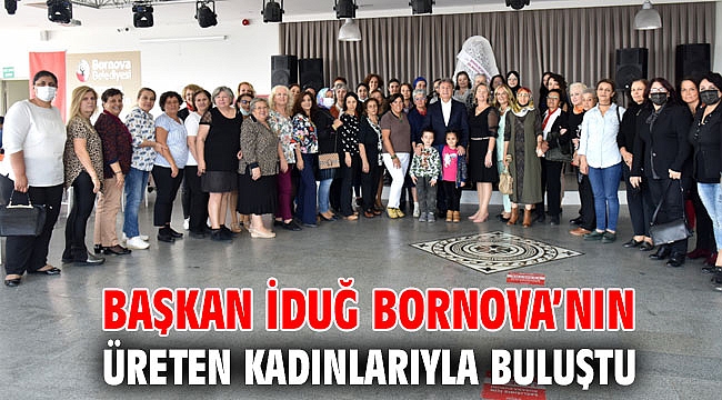 Başkan İduğ Bornova’nın üreten kadınlarıyla buluştu