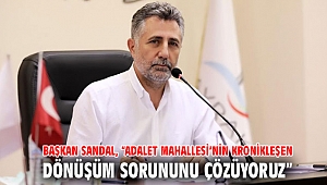 BAŞKAN SANDAL, “ADALET MAHALLESİ’NİN KRONİKLEŞEN DÖNÜŞÜM SORUNUNU ÇÖZÜYORUZ”