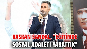 BAŞKAN SANDAL, “EĞİTİMDE SOSYAL ADALETİ YARATTIK”