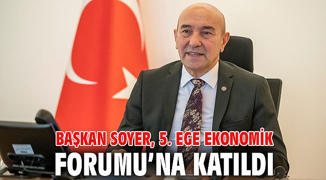 Başkan Tunç Soyer 5. Ege Ekonomik Forumu’na katıldı