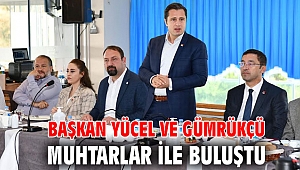 Başkan Yücel ve Gümrükçü Muhtarlar İle Buluştu