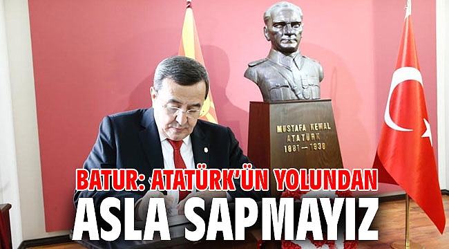 Batur: Atatürk’ün yolundan asla sapmayız