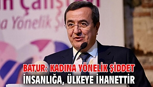 Batur: Kadına yönelik şiddet insanlığa, ülkeye ihanettir
