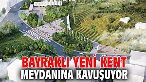 BAYRAKLI YENİ KENT MEYDANINA KAVUŞUYOR