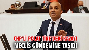 CHP’li Polat Tire’deki kazayı Meclis gündemine taşıdı