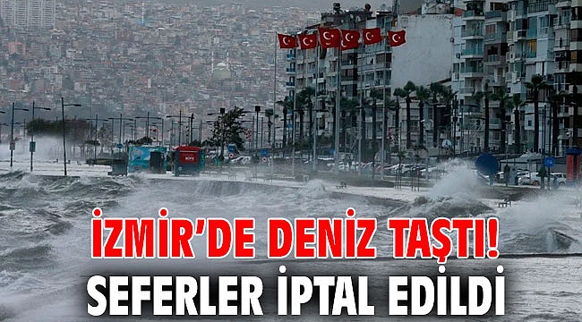 İzmir’de deniz taştı! Seferler iptal edildi
