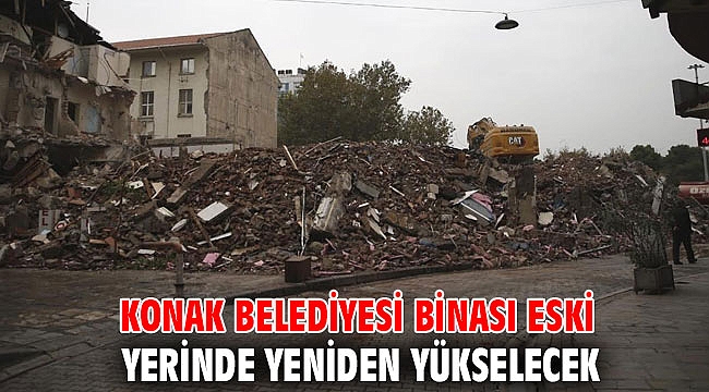 Konak Belediyesi binası Eski yerinde yeniden yükselecek