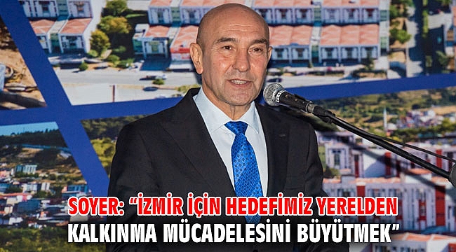 Soyer: “İzmir için hedefimiz yerelden kalkınma mücadelesini büyütmek”