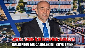Soyer: “İzmir için hedefimiz yerelden kalkınma mücadelesini büyütmek”