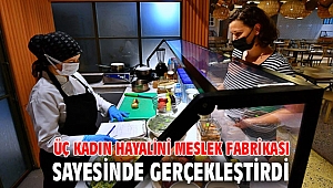Üç kadın hayalini Meslek Fabrikası sayesinde gerçekleştirdi