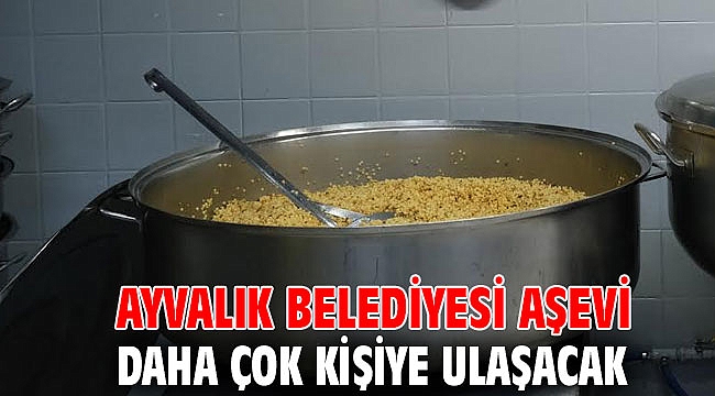 AYVALIK BELEDİYESİ AŞEVİ DAHA ÇOK KİŞİYE ULAŞACAK