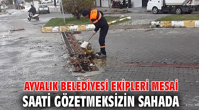 AYVALIK BELEDİYESİ EKİPLERİ MESAİ SAATİ GÖZETMEKSİZİN SAHADA