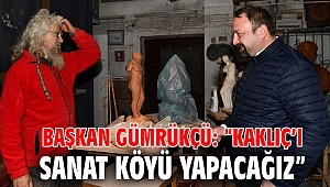 Başkan Gümrükçü: “Kaklıç’ı Sanat Köyü Yapacağız”