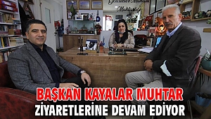 Başkan Kayalar Muhtar Ziyaretlerine Devam Ediyor