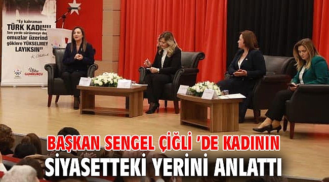 BAŞKAN SENGEL ÇİĞLİ ’DE KADININ SİYASETTEKİ YERİNİ ANLATTI