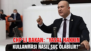 CHP’li Bakan: “Yasal hakkın kullanması nasıl suç olabilir?”