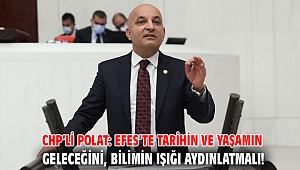 CHP’li Polat: Efes’te tarihin ve yaşamın geleceğini, bilimin ışığı aydınlatmalı! 