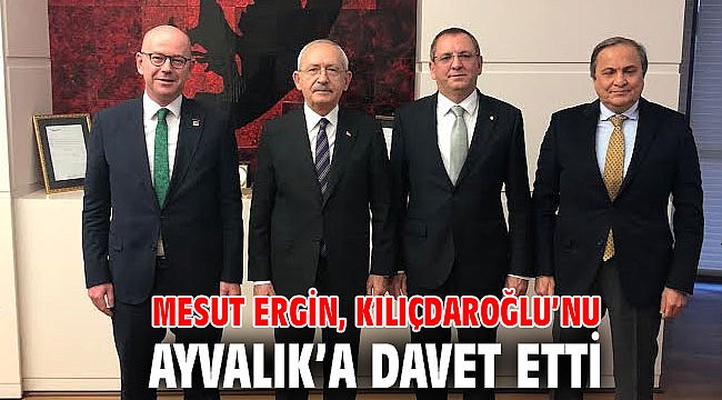 MESUT ERGİN, KILIÇDAROĞLU’NU AYVALIK’A DAVET ETTİ