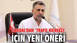SANDAL’DAN ‘TRAFO MERKEZİ’ İÇİN YENİ ÖNERİ